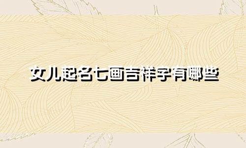 女儿起名七画吉祥字有哪些