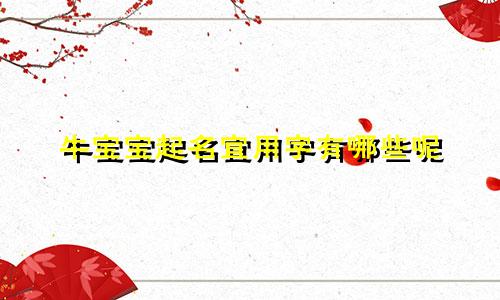 牛宝宝起名宜用字有哪些呢