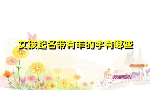 女孩起名带有羊的字有哪些