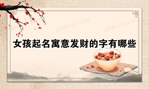 女孩起名寓意发财的字有哪些