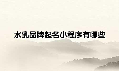 水乳品牌起名小程序有哪些