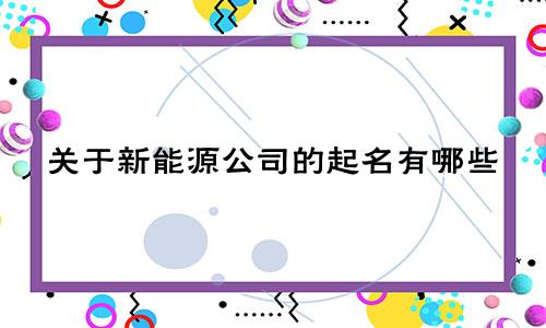 关于新能源公司的起名有哪些