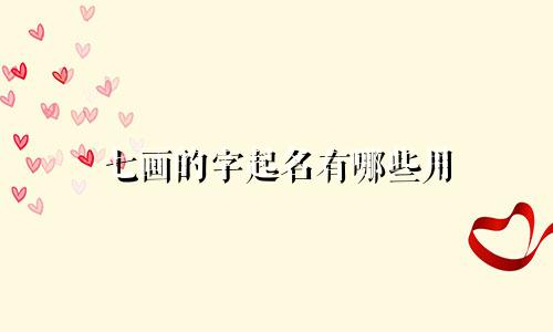 七画的字起名有哪些用