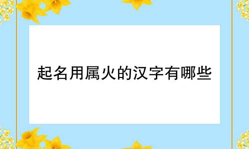 起名用属火的汉字有哪些