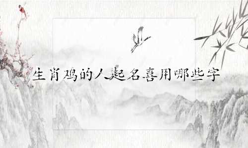 生肖鸡的人起名喜用哪些字