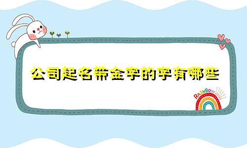 公司起名带金字的字有哪些