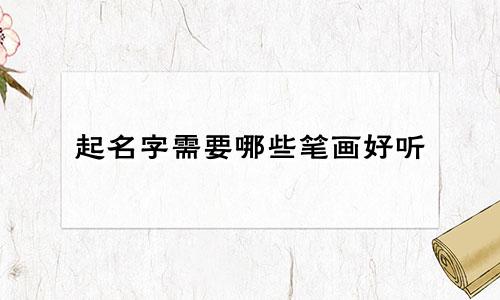 起名字需要哪些笔画好听