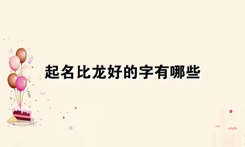起名比龙好的字有哪些