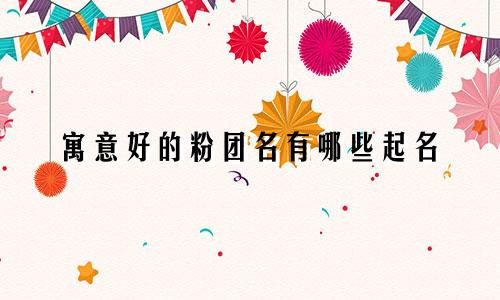 寓意好的粉团名有哪些起名