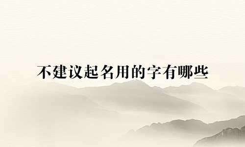 不建议起名用的字有哪些