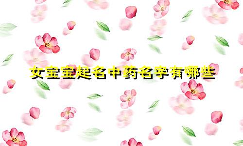 女宝宝起名中药名字有哪些