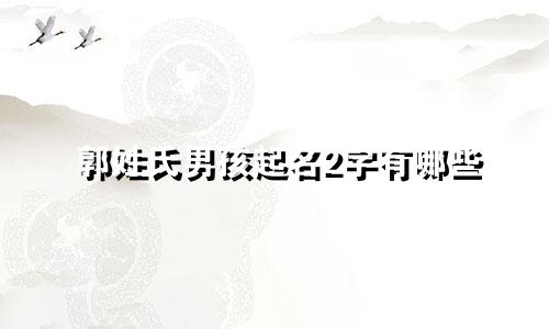 郭姓氏男孩起名2字有哪些