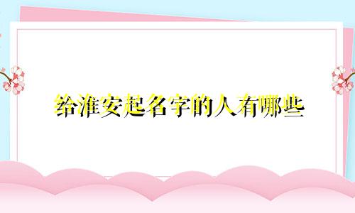 给淮安起名字的人有哪些