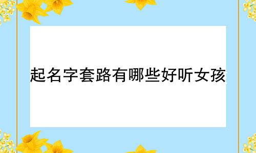起名字套路有哪些好听女孩