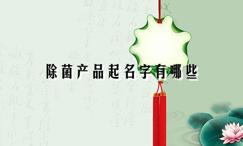 除菌产品起名字有哪些