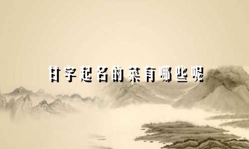 甘字起名的菜有哪些呢