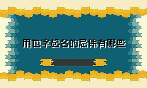 用也字起名的忌讳有哪些