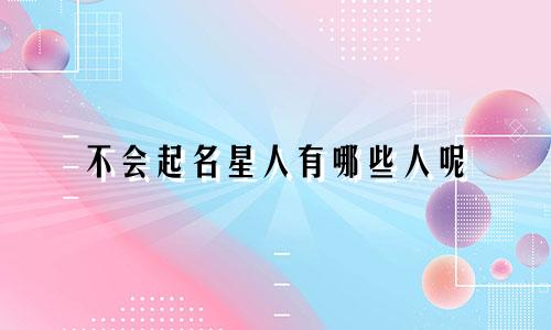 不会起名星人有哪些人呢