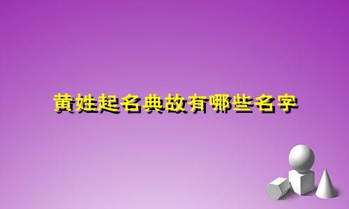 黄姓起名典故有哪些名字
