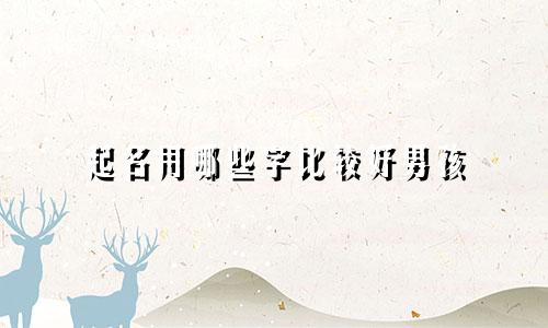 起名用哪些字比较好男孩