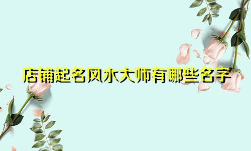 店铺起名风水大师有哪些名字