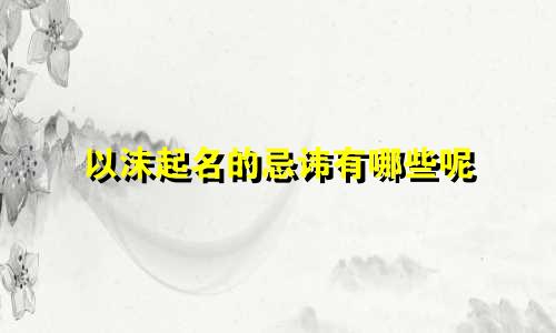 以沫起名的忌讳有哪些呢