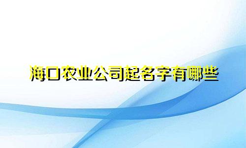 海口农业公司起名字有哪些