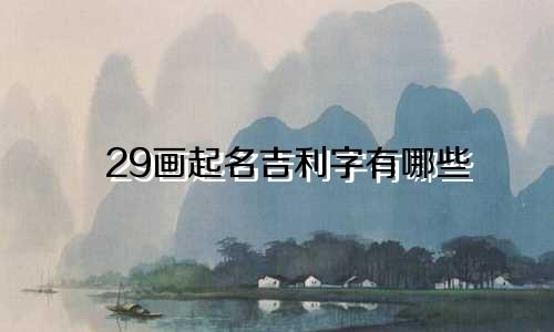 29画起名吉利字有哪些