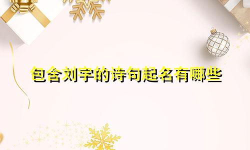 包含刘字的诗句起名有哪些