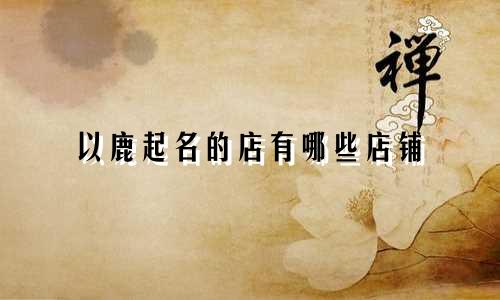 以鹿起名的店有哪些店铺