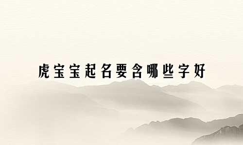 虎宝宝起名要含哪些字好
