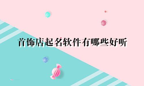 首饰店起名软件有哪些好听