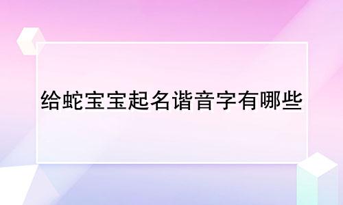给蛇宝宝起名谐音字有哪些