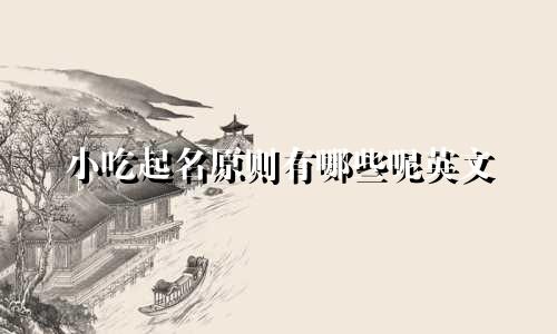 小吃起名原则有哪些呢英文