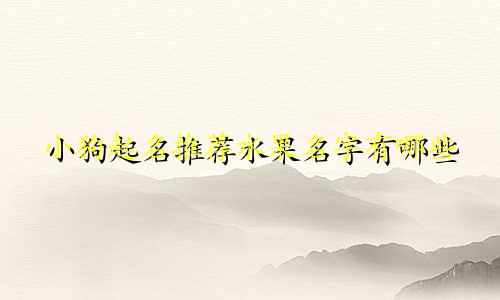 小狗起名推荐水果名字有哪些