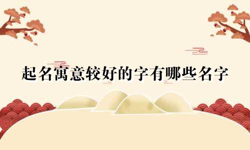 起名寓意较好的字有哪些名字
