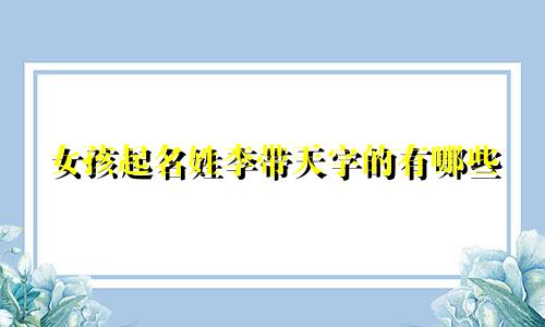 女孩起名姓李带天字的有哪些