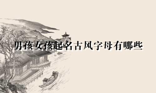 男孩女孩起名古风字母有哪些
