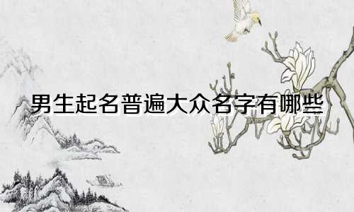 男生起名普遍大众名字有哪些