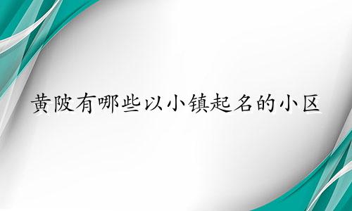 黄陂有哪些以小镇起名的小区
