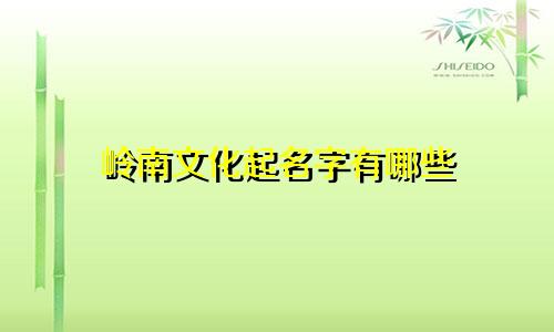岭南文化起名字有哪些