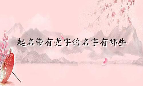 起名带有党字的名字有哪些