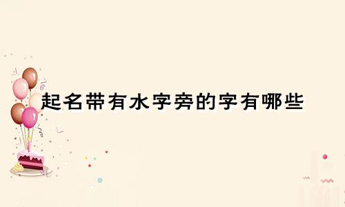 起名带有水字旁的字有哪些
