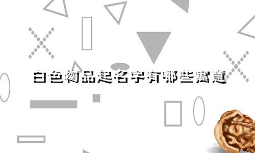 白色物品起名字有哪些寓意