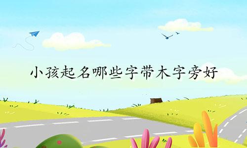 小孩起名哪些字带木字旁好