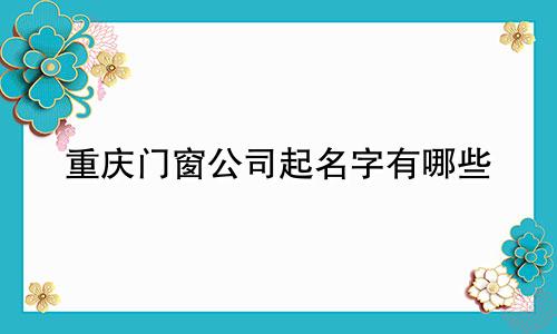 重庆门窗公司起名字有哪些