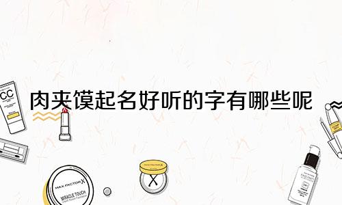 肉夹馍起名好听的字有哪些呢