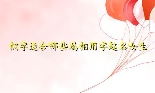 桐字适合哪些属相用字起名女生