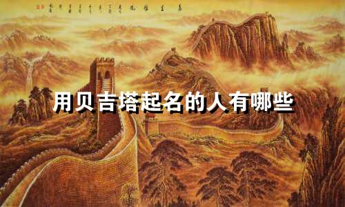 用贝吉塔起名的人有哪些