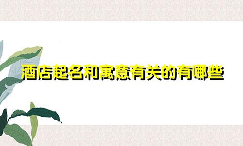 酒店起名和寓意有关的有哪些